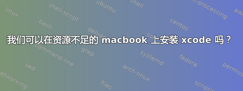 我们可以在资源不足的 macbook 上安装 xcode 吗？