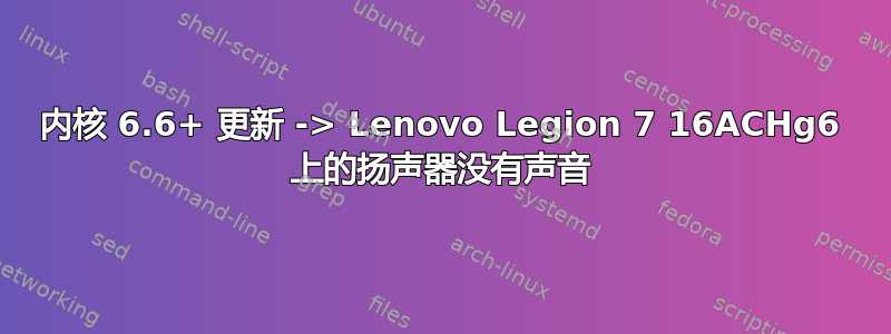 内核 6.6+ 更新 -> Lenovo Legion 7 16ACHg6 上的扬声器没有声音