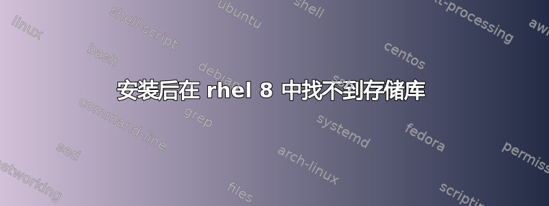 安装后在 rhel 8 中找不到存储库