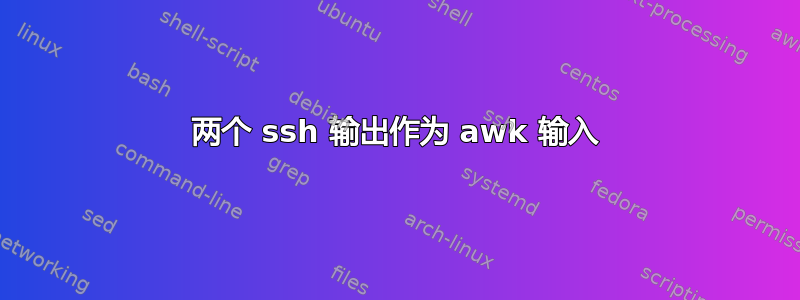 两个 ssh 输出作为 awk 输入