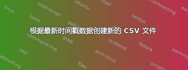 根据最新时间戳数据创建新的 CSV 文件