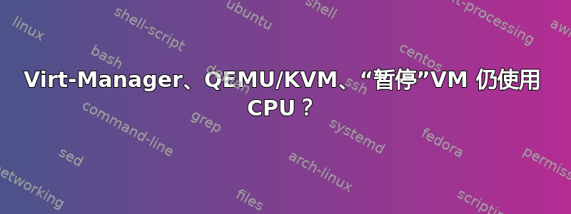 Virt-Manager、QEMU/KVM、“暂停”VM 仍使用 CPU？