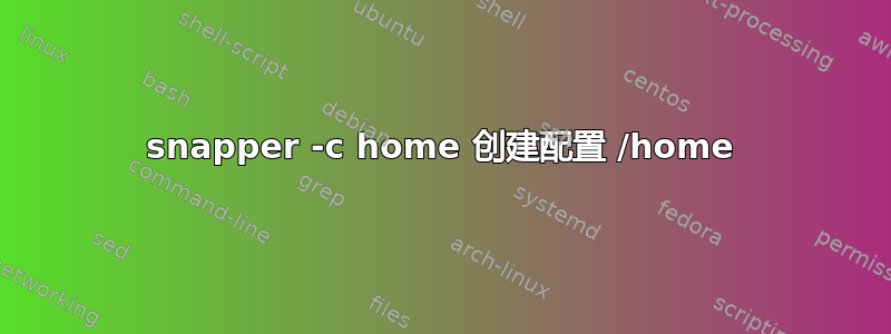 snapper -c home 创建配置 /home