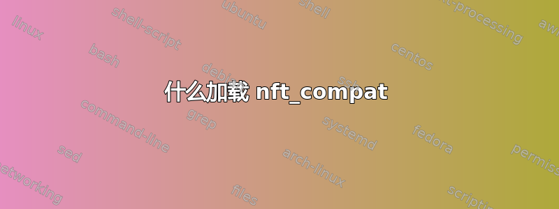 什么加载 nft_compat