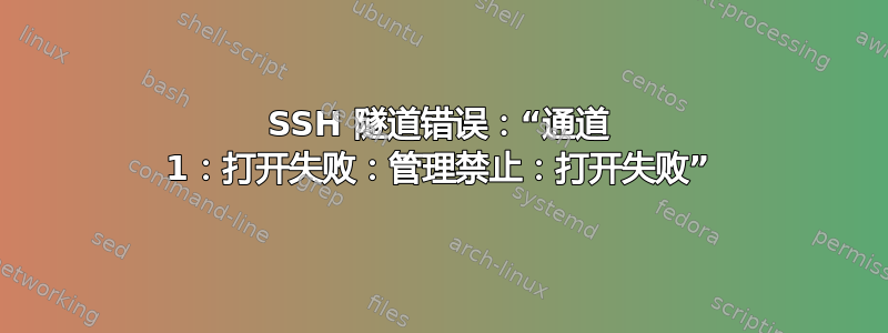 SSH 隧道错误：“通道 1：打开失败：管理禁止：打开失败”