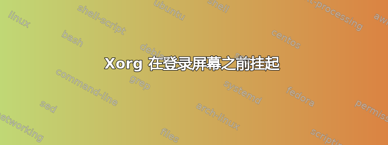 Xorg 在登录屏幕之前挂起