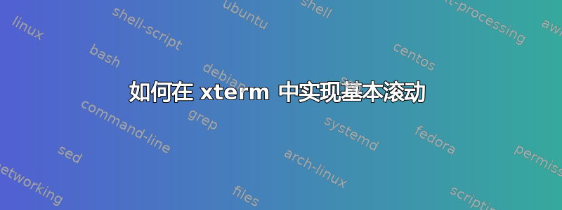 如何在 xterm 中实现基本滚动