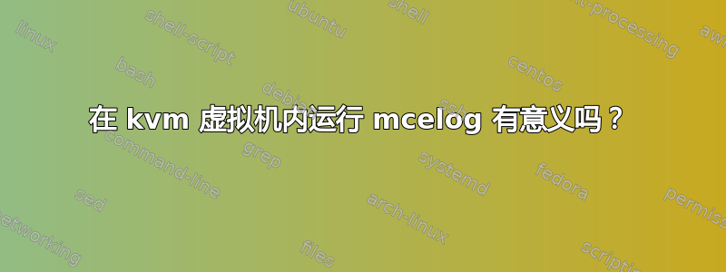 在 kvm 虚拟机内运行 mcelog 有意义吗？