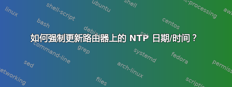 如何强制更新路由器上的 NTP 日期/时间？