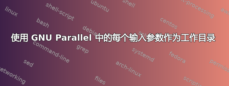 使用 GNU Parallel 中的每个输入参数作为工作目录