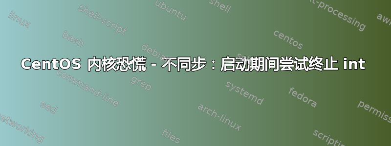 CentOS 内核恐慌 - 不同步：启动期间尝试终止 int