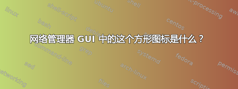 网络管理器 GUI 中的这个方形图标是什么？