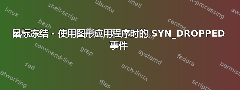 鼠标冻结 - 使用图形应用程序时的 SYN_DROPPED 事件