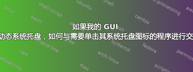 如果我的 GUI 没有动态系统托盘，如何与需要单击其系统托盘图标的程序进行交互？