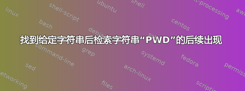 找到给定字符串后检索字符串“PWD”的后续出现