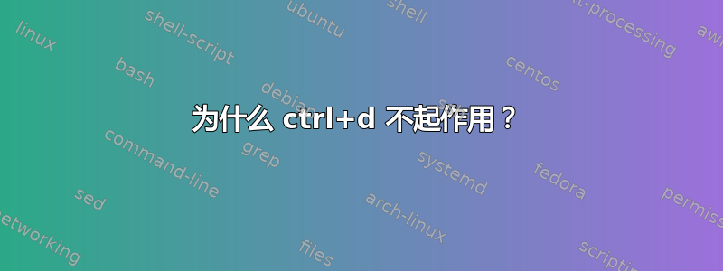 为什么 ctrl+d 不起作用？