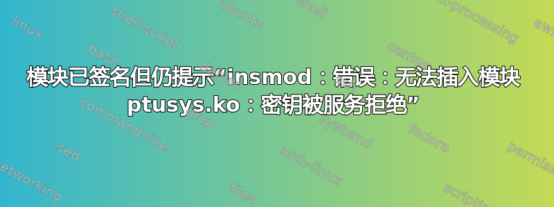 模块已签名但仍提示“insmod：错误：无法插入模块 ptusys.ko：密钥被服务拒绝”