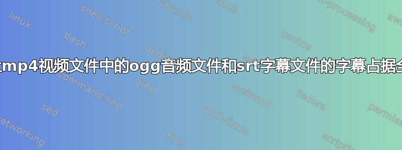 如何让mp4视频文件中的ogg音频文件和srt字幕文件的字幕占据全屏？