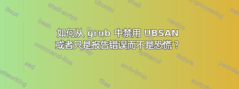 如何从 grub 中禁用 UBSAN 或者只是报告错误而不是恐慌？