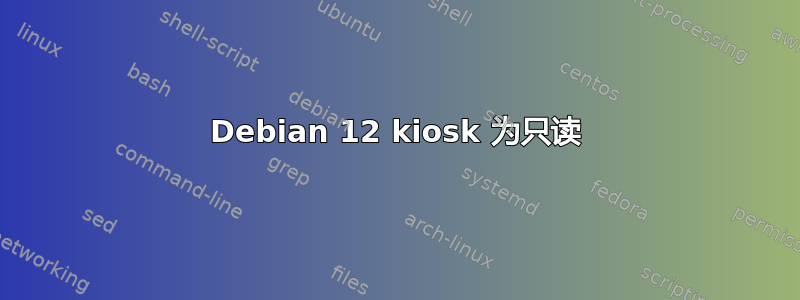 Debian 12 kiosk 为只读