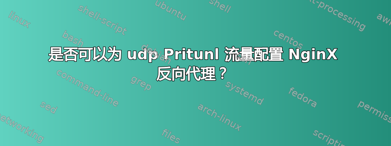 是否可以为 udp Pritunl 流量配置 NginX 反向代理？