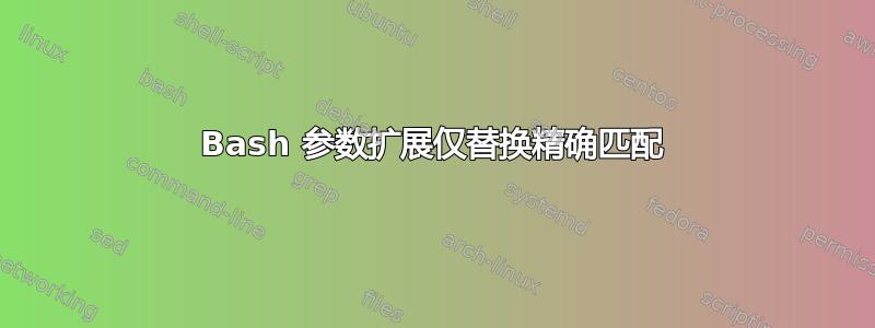 Bash 参数扩展仅替换精确匹配