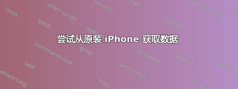 尝试从原装 iPhone 获取数据