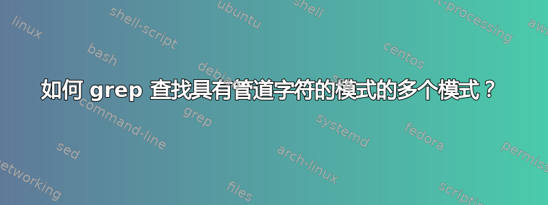 如何 grep 查找具有管道字符的模式的多个模式？