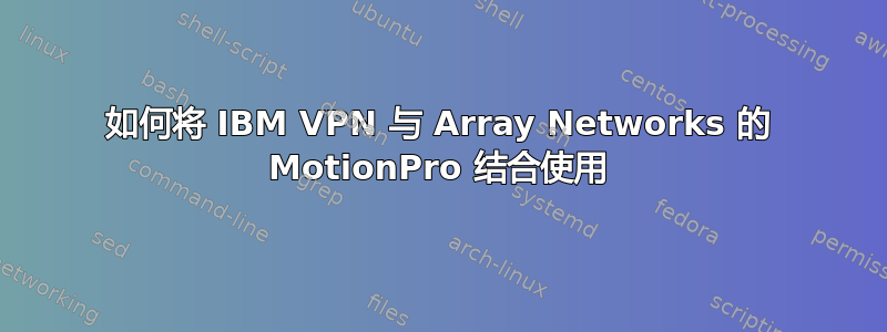 如何将 IBM VPN 与 Array Networks 的 MotionPro 结合使用