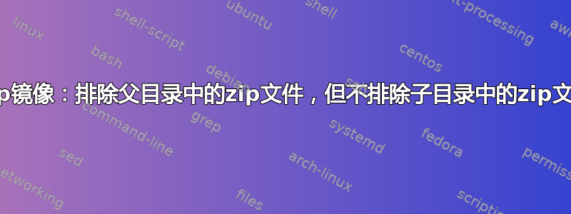 lftp镜像：排除父目录中的zip文件，但不排除子目录中的zip文件