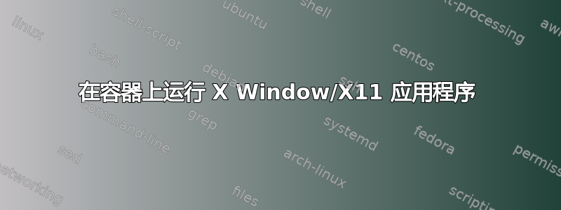 在容器上运行 X Window/X11 应用程序