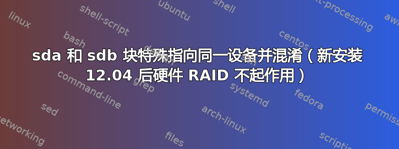 sda 和 sdb 块特殊指向同一设备并混淆（新安装 12.04 后硬件 RAID 不起作用）