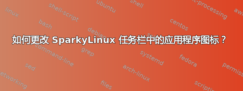 如何更改 SparkyLinux 任务栏中的应用程序图标？