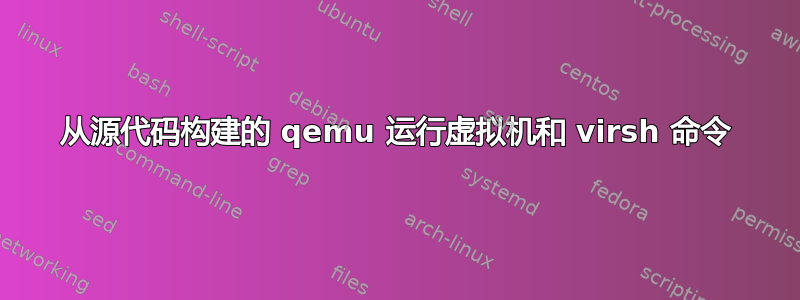 从源代码构建的 qemu 运行虚拟机和 virsh 命令