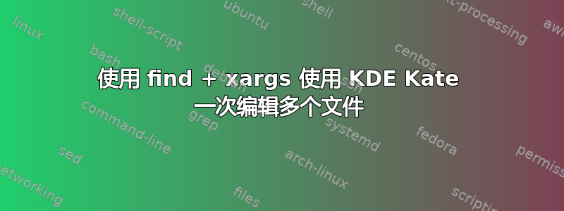 使用 find + xargs 使用 KDE Kate 一次编辑多个文件