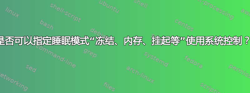 是否可以指定睡眠模式“冻结、内存、挂起等”使用系统控制？