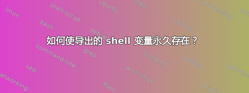 如何使导出的 shell 变量永久存在？