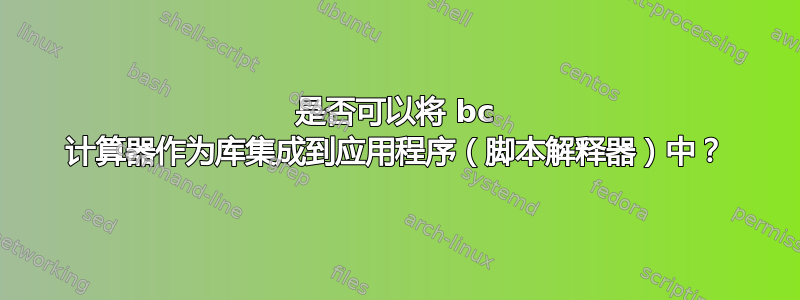 是否可以将 bc 计算器作为库集成到应用程序（脚本解释器）中？