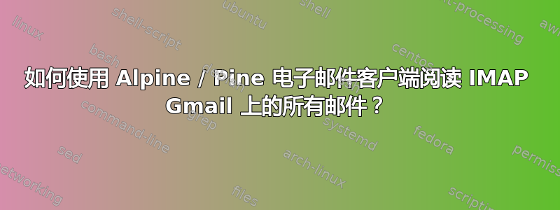 如何使用 Alpine / Pine 电子邮件客户端阅读 IMAP Gmail 上的所有邮件？