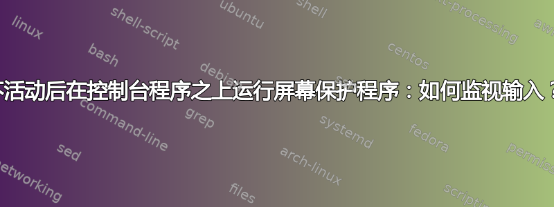 不活动后在控制台程序之上运行屏幕保护程序：如何监视输入？