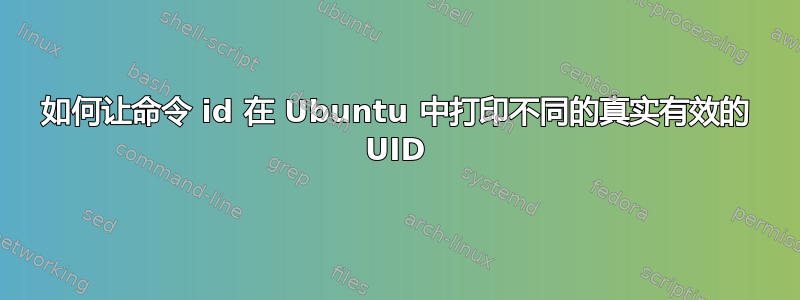 如何让命令 id 在 Ubuntu 中打印不同的真实有效的 UID