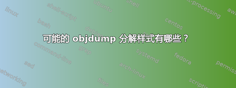 可能的 objdump 分解样式有哪些？