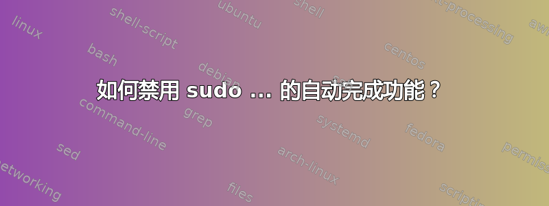 如何禁用 sudo ... 的自动完成功能？