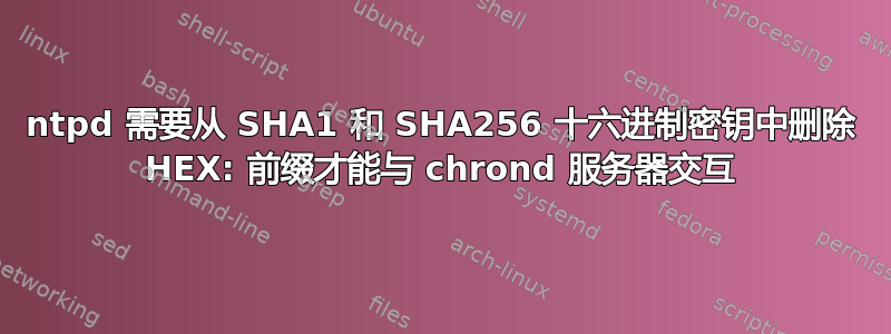 ntpd 需要从 SHA1 和 SHA256 十六进制密钥中删除 HEX: 前缀才能与 chrond 服务器交互