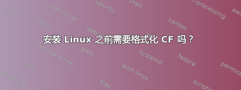 安装 Linux 之前需要格式化 CF 吗？