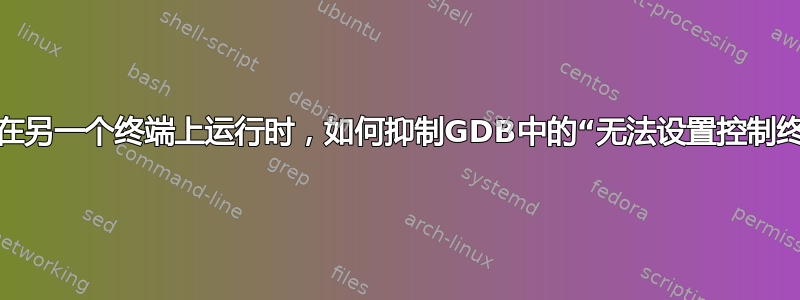 当设置程序在另一个终端上运行时，如何抑制GDB中的“无法设置控制终端”警告？