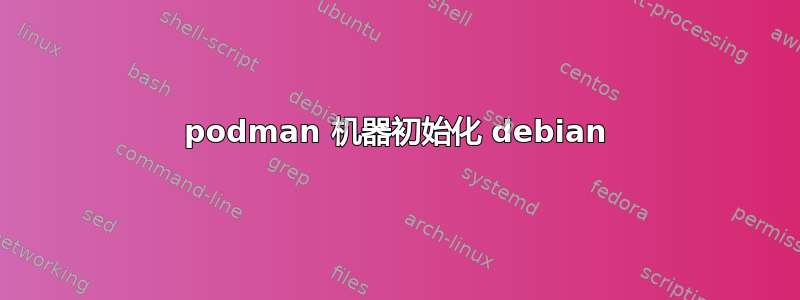 podman 机器初始化 debian