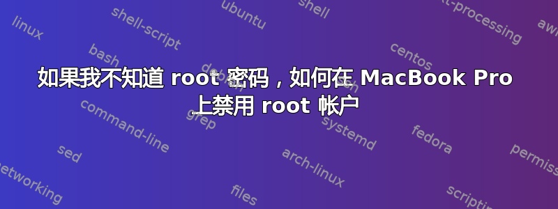 如果我不知道 root 密码，如何在 MacBook Pro 上禁用 root 帐户