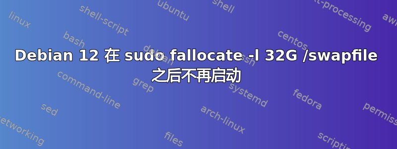 Debian 12 在 sudo fallocate -l 32G /swapfile 之后不再启动