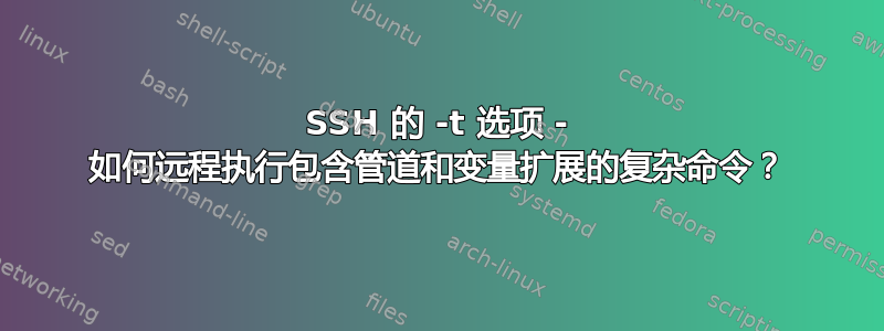 SSH 的 -t 选项 - 如何远程执行包含管道和变量扩展的复杂命令？